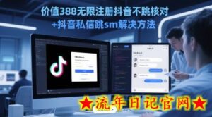 价值388无限注册抖音不跳核对+抖音私信跳sm解决方法,5月最新抖音跳核对技术-流年日记