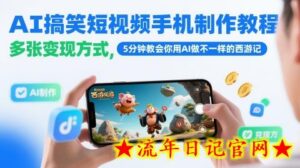AI搞笑短视频手机制作教程,多张变现方式,5分钟教会你用AI做不一样的西游记-流年日记