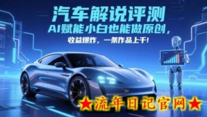 抖音汽车解说评测赛道,AI赋能小白也能做原创,收益爆炸,一条作品上千-流年日记