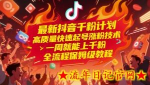最新抖音千粉计划,高质量快速起号涨粉技术,一周就能上千粉,全流程保姆级教程-流年日记