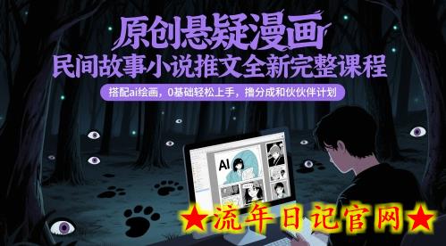 原创悬疑漫画民间故事小说推文全新完整课程， 搭配ai绘画，0基础轻松上手，撸分成和伙伴计划-流年日记