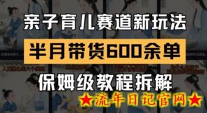 AI亲子育儿赛道新玩法,新号半个月带货600多单,保姆级教程拆解-流年日记