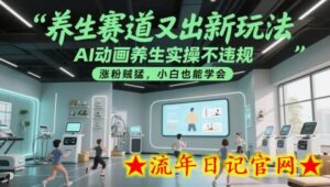 养生赛道又出新玩法,AI动画养生实操不违规,涨粉贼猛,小白也能学会-流年日记