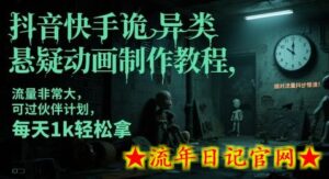 抖音快手诡异类悬疑动画制作教程,流量非常大,可过伙伴计划,每天1k轻松拿-流年日记