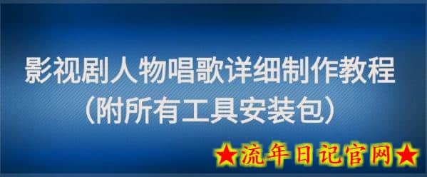 影视剧人物唱歌详细制作教程，点赞量动辄几十W（附所有工具安装包）-流年日记