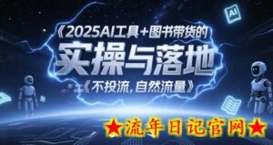 2025AI工具+图书带货的实操与落地,图文起号带货全攻略,不投流,自然流量-流年日记