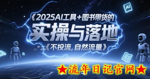 2025AI工具+图书带货的实操与落地，图文起号带货全攻略，不投流，自然流量-流年日记