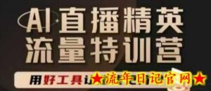 AI直播精英官方特训营,直播底层逻辑和ai实操技巧,用好工具让挣米更简单-流年日记