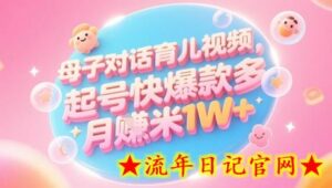 AI生成母子对话育儿类视频，起号快爆款多，小白宝妈轻松学，多渠道变现，月入1W+-流年日记