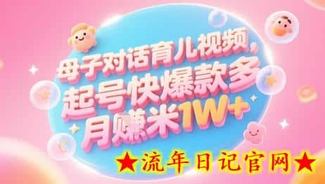 AI生成母子对话育儿类视频，起号快爆款多，小白宝妈轻松学，多渠道变现，月入1W+-流年日记