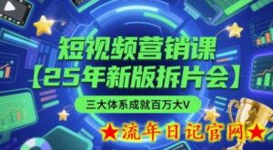 短视频营销课【25年新版拆片会】三大体系成就百万大V,包含正课、拆片会、手把手教学直播课等-流年日记