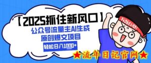 【2025抓住新风口】公众号流量主AI生成原创爆文项目，新手小白轻松日入1k+-流年日记