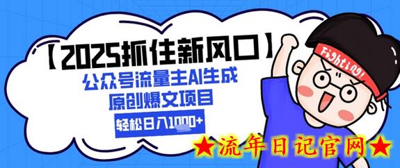 【2025抓住新风口】公众号流量主AI生成原创爆文项目，新手小白轻松日入1k+-流年日记
