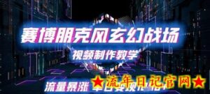 赛博朋克风玄幻战场视频制作教学,流量暴涨单日变现1k+-流年日记