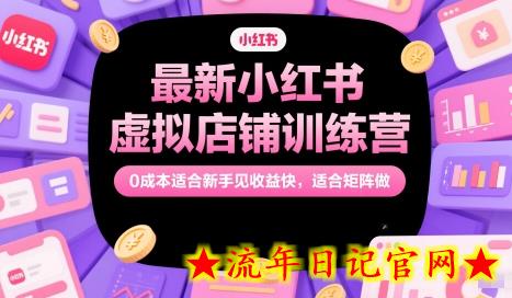 最新小红书虚拟店铺训练营，0成本适合新手见收益快，适合矩阵做-流年日记