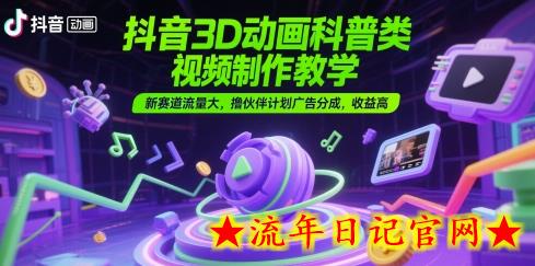 抖音3D动画科普类视频制作教学，新赛道流量大，撸伙伴计划广告分成，收益高-流年日记