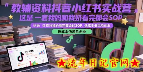 教辅资料抖音小红书实战营，这是一套我妈和我奶看完都会的SOP，低成本低风险创业-流年日记