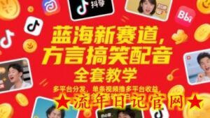 蓝海新赛道,方言搞笑配音全套教学,多平台分发,单条视频撸多平台收益,适合零基础小白-流年日记