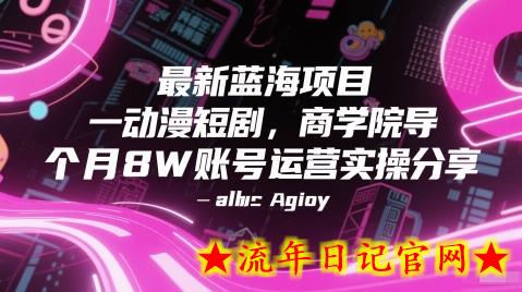 最新蓝海项目动漫短剧，商学院导师单抖音号一个月8W账号运营实操分享-流年日记