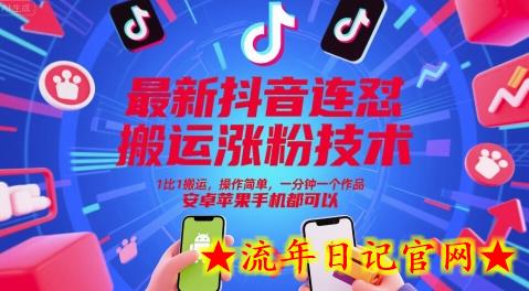 最新抖音连怼搬运涨粉技术，1比1搬运，操作简单，一分钟一个作品，安卓苹果手机都可以-流年日记