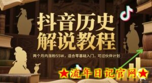 抖音历史解说教程,两个月内涨粉55W,适合零基础入门,可过伙伴计划-流年日记