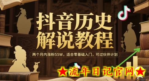 抖音历史解说教程，两个月内涨粉55W，适合零基础入门，可过伙伴计划-流年日记