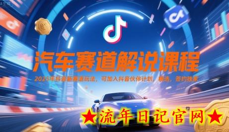 汽车赛道解说课程，2025年抖音新赛道玩法，可加入抖音伙伴计划，精选，签约独家-流年日记