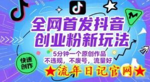 全网首发抖音创业粉新玩法,5分钟一个原创作品,不违规,不废号,流量好-流年日记