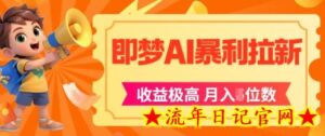 即梦app暴利拉新,收益上限极高,月入5位数,AI风口落地实操项目-流年日记