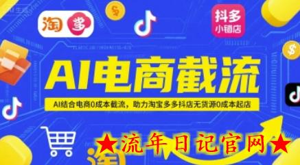 AI电商截流项目，AI结合电商0成本截流，助力淘宝多多抖店无货源0成本起店-流年日记