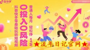 抖音快手零基础玩转短视频,0投入0风险,普通人每月轻松挣1W-流年日记