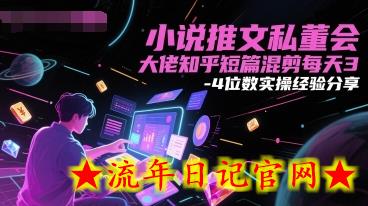 小说推文私董会大佬知乎短篇混剪每天3-4位数实操经验分享-流年日记