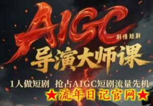 AIGC剧情短剧导演大师课,1人做短剧,抢占AIGC短剧流量先机-流年日记