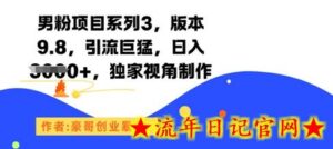 男粉项目系列3,版本9.8,引流巨猛,日入1k+,独家视角制作-流年日记