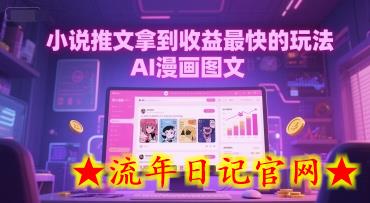 小说推文拿到收益最快的玩法，AI漫画图文-流年日记