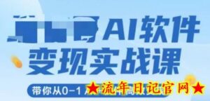 AI软件变现实战课,带你从0-1 Al+软件 高效变现-流年日记