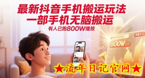 最新抖音手机搬运玩法，一部手机无脑搬运，有人已跑800W播放-流年日记