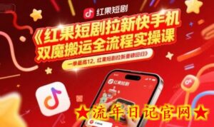 红果短剧拉新快手手机双魔法搬运全流程实操课,一单最高12,红果短剧拉新重磅回归-流年日记