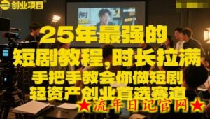 25年最强的短剧项目教程,时长拉满,手把手教会你做短剧,轻资产创业首选赛道-流年日记
