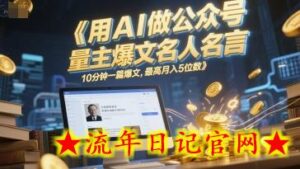 用AI做公众号流量主爆文名人名言,10分钟一篇爆文,最高月入5位数-流年日记