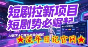 短剧拉新项目之数字人口播玩法，AI数字人口播短剧势必崛起-流年日记