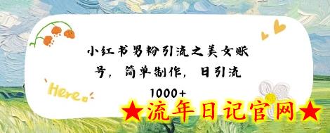 小红书男粉引流项目之美女账号6，简单制作，条条爆款原创，不违规-流年日记