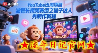 YouTube出海项目，油管长视频赛道之猴子达人秀制作教程-流年日记