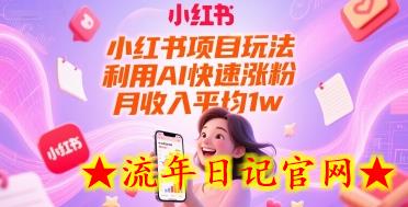 小红书项目玩法，利用AI快速涨粉，月收入平均1w+-流年日记