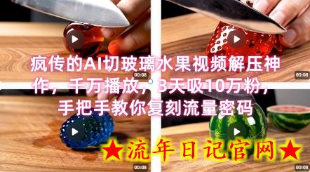 席卷全网！疯传的AI切玻璃水果视频解压神作，千万播放，3天吸10万粉，手把手教你复刻流量密码-流年日记