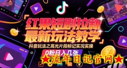 红果短剧拉新最新玩法教学，抖音玩法之高光片段标记实况实操，0粉日入几张-流年日记