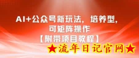 AI+公众号新玩法之培养型，可矩阵操作【附带项目教程】-流年日记