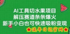 AI工具切水果项目,解压赛道条条爆火,新手小白也可快速吸粉变现-流年日记