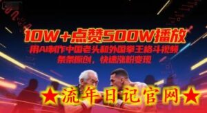 10W+点赞500W播放，用AI制作中国老头和外国拳王格斗视频，条条原创，快速涨粉变现-流年日记
