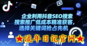 企业利用抖音SEO搜索推广低成本精准获客,选择关键词抢占先机-流年日记